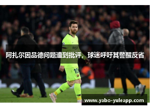 阿扎尔因品德问题遭到批评，球迷呼吁其警醒反省