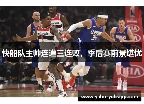 快船队主帅连遭三连败，季后赛前景堪忧