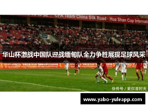 华山杯激战中国队迎战缅甸队全力争胜展现足球风采