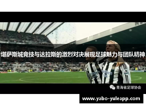 堪萨斯城竞技与达拉斯的激烈对决展现足球魅力与团队精神