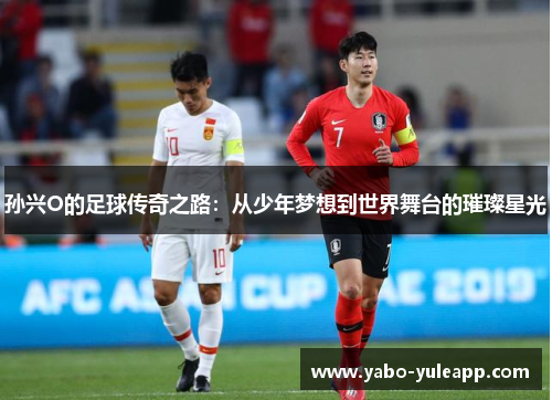 孙兴O的足球传奇之路：从少年梦想到世界舞台的璀璨星光