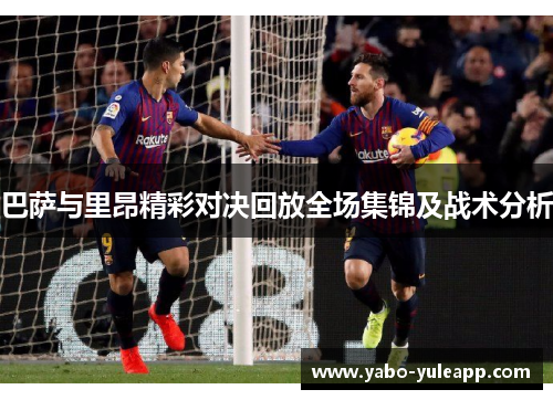 巴萨与里昂精彩对决回放全场集锦及战术分析