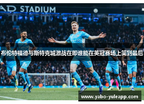 布伦特福德与斯特克城激战在即谁能在英冠赛场上笑到最后