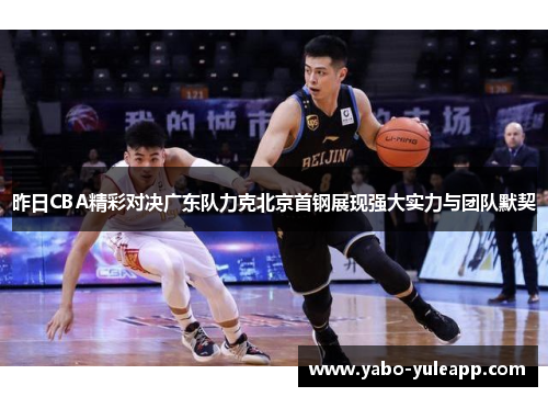 昨日CBA精彩对决广东队力克北京首钢展现强大实力与团队默契