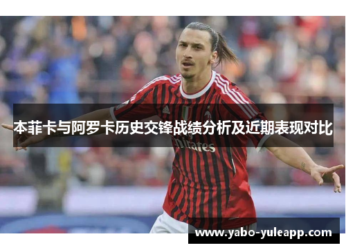 本菲卡与阿罗卡历史交锋战绩分析及近期表现对比