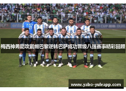 梅西神勇助攻戴帽巴黎逆转巴萨成功晋级八强赛事精彩回顾