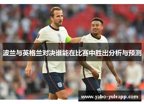 波兰与英格兰对决谁能在比赛中胜出分析与预测