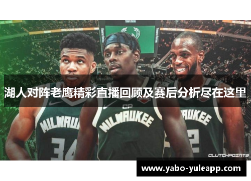 湖人对阵老鹰精彩直播回顾及赛后分析尽在这里