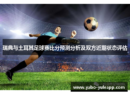 瑞典与土耳其足球赛比分预测分析及双方近期状态评估
