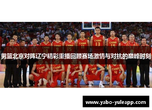 男篮北京对阵辽宁精彩重播回顾赛场激情与对抗的巅峰时刻
